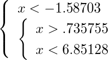 <<<<x < -1.58703>>,<<x > .735755,x < 6.85128>>>>