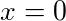 x = 0
