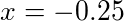 x = -0.25