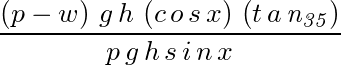 (p-w)*g*h*(c*o*s*x)*(t*a*n35)/(p*g*h*s*%i*n*x)