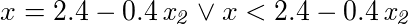 <<x = 2.4-0.4*x2>> or <<x < 2.4-0.4*x2>>